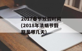 2017春节放假时间(2018年清明节假期是哪几天)
