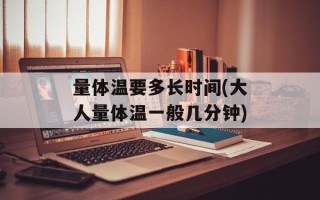 量体温要多长时间(大人量体温一般几分钟)