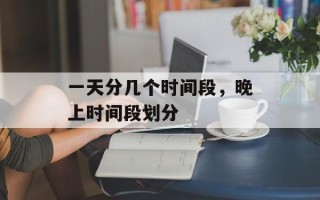 一天分几个时间段，晚上时间段划分