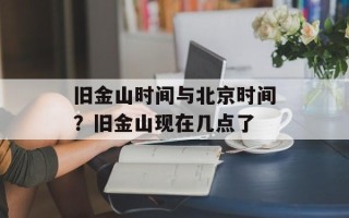 旧金山时间与北京时间？旧金山现在几点了