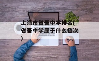 上海市省吾中学排名(省吾中学属于什么档次)