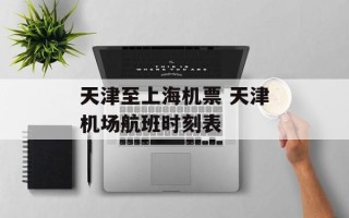 天津至上海机票 天津机场航班时刻表
