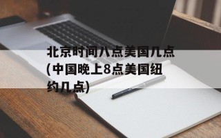 北京时间八点美国几点(中国晚上8点美国纽约几点)