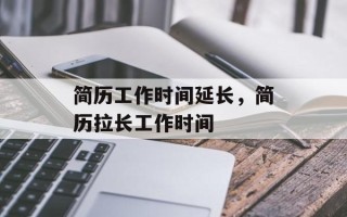 简历工作时间延长，简历拉长工作时间
