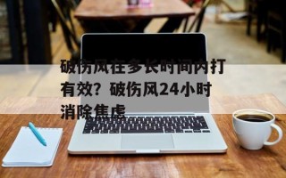 破伤风在多长时间内打有效？破伤风24小时消除焦虑