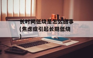 长时间低烧是怎么回事(焦虑症引起长期低烧)