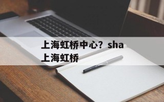 上海虹桥中心？sha上海虹桥
