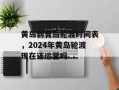 黄岛到青岛轮渡时间表，2024年黄岛轮渡现在还运营吗
