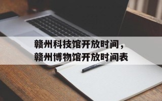 赣州科技馆开放时间，赣州博物馆开放时间表
