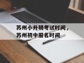 苏州小升初考试时间，苏州初中报名时间