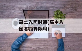 高二入团时间(高中入团名额有限吗)
