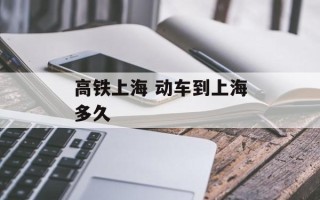 高铁上海 动车到上海多久