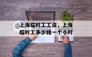 上海临时工工资，上海临时工多少钱一个小时
