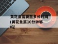 黄花鱼需要蒸多长时间(黄花鱼蒸10分钟够吗)
