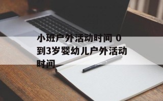 小班户外活动时间 0到3岁婴幼儿户外活动时间