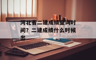 河北省二建成绩查询时间？二建成绩什么时候出