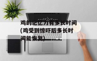 鸡的记忆力有多长时间(鸡受到惊吓后多长时间能恢复)