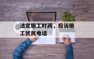 法定施工时间，投诉施工扰民电话