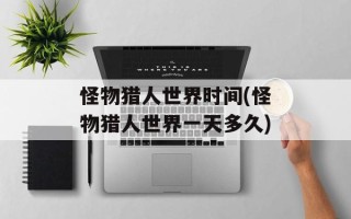 怪物猎人世界时间(怪物猎人世界一天多久)