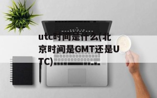 utc时间是什么(北京时间是GMT还是UTC)