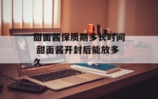甜面酱保质期多长时间 甜面酱开封后能放多久