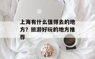 上海有什么值得去的地方？旅游好玩的地方推荐
