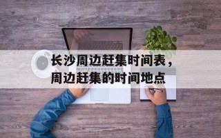 长沙周边赶集时间表，周边赶集的时间地点