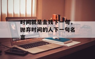 时间就是金钱下一句，抛弃时间的人下一句名言