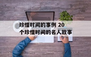 珍惜时间的事例 20个珍惜时间的名人故事