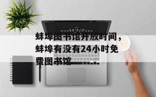 蚌埠图书馆开放时间，蚌埠有没有24小时免费图书馆