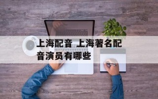 上海配音 上海著名配音演员有哪些