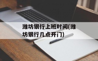 潍坊银行上班时间(潍坊银行几点开门)