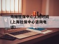 马陆社保中心上班时间(上海社保中心咨询电话)