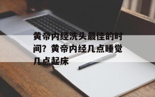 黄帝内经洗头最佳的时间？黄帝内经几点睡觉几点起床