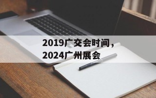 2019广交会时间，2024广州展会