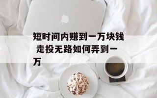 短时间内赚到一万块钱 走投无路如何弄到一万