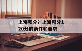 上海积分？上海积分120分的条件和要求