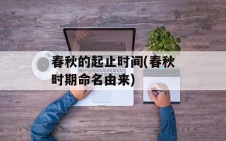 春秋的起止时间(春秋时期命名由来)