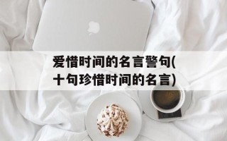 爱惜时间的名言警句(十句珍惜时间的名言)