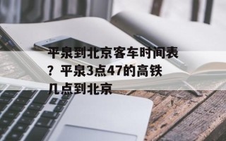平泉到北京客车时间表？平泉3点47的高铁几点到北京