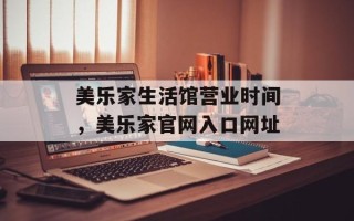 美乐家生活馆营业时间，美乐家官网入口网址