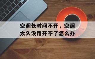 空调长时间不开，空调太久没用开不了怎么办