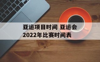 亚运项目时间 亚运会2022年比赛时间表