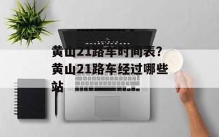 黄山21路车时间表？黄山21路车经过哪些站