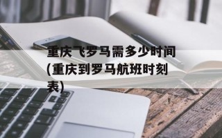 重庆飞罗马需多少时间(重庆到罗马航班时刻表)