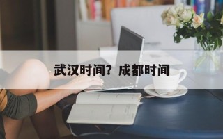 武汉时间？成都时间