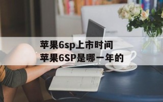 苹果6sp上市时间 苹果6SP是哪一年的