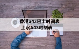 香港a43巴士时间表 上水A43时刻表