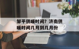 邹平供暖时间？济南供暖时间几月到几月份