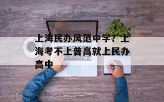 上海民办风范中学？上海考不上普高就上民办高中